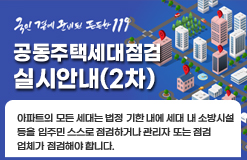 국민곁에 준비된 든든한119 공동주택세대점검 실시안내(2차) 아파트의 모든 세대는 법정 기한 내에 세대 내 소방시설 등을 입주민 스스로 점검하거나 관리자 또는 점검업체가 점검해야 합니다.